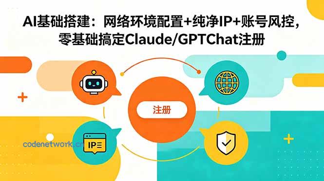 AI基础搭建：网络环境配置+纯净IP+账号风控，零基础搞定Claude/GPTChat注册|思创源码网
