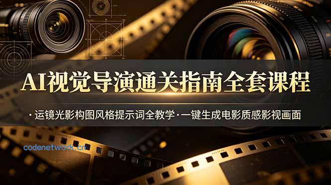 AI视觉导演通关指南全套课程，运镜光影构图风格提示词全教学，一键生成电影质感影视画面|思创源码网