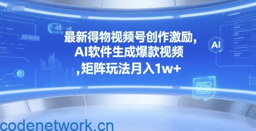 最新得物视频号创作激励，AI软件生成爆款视频 ，矩阵玩法月入1w+|思创源码网