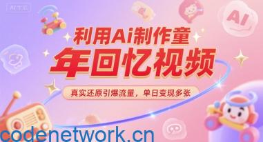 利用Ai制作童年回忆视频，真实还原引爆流量，单日变现多张|思创源码网