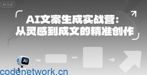 AI文案生成实战营：从灵感到成文的精准创作|思创源码网