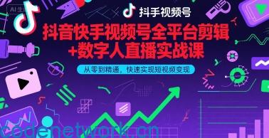 抖音快手视频号全平台剪辑+数字人直播实战课，从零到精通，快速实现短视频变现(更新6月)|思创源码网