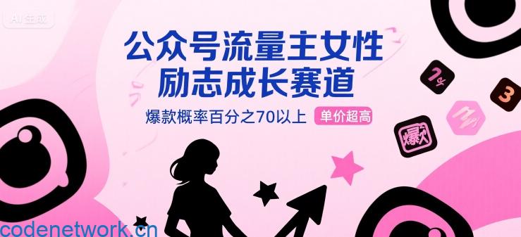 公众号流量主女性励志成长赛道，爆款概率百分之70以上，单价超高|思创源码网