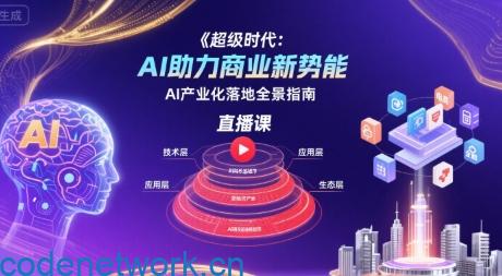 超级时代：AI助力商业新势能直播课，AI产业化落地全景指南|思创源码网