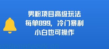 男粉项目高级玩法，每单899，冷门暴利，小白也可操作|思创源码网