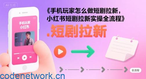 手机玩家怎么做短剧拉新，小红书短剧拉新实操全流程|思创源码网