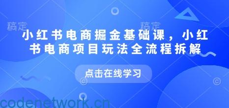 小红书电商掘金课，小红书电商项目玩法全流程拆解（更新7月）|思创源码网