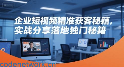 企业短视频精准获客秘籍，实战分享落地独门秘籍|思创源码网