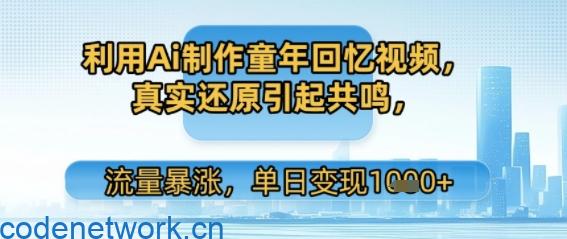利用Ai制作童年回忆视频，真实还原引起共鸣，流量暴涨，单日变现多张|思创源码网