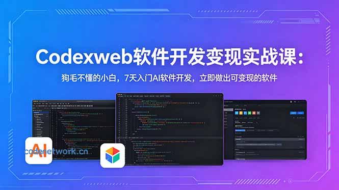 CodexWeb软件开发变现实战课：狗毛不懂的小白，7天入门AI软件开发，立即做出可变现的软件|思创源码网