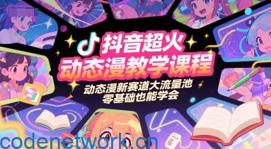 抖音超火动态漫教学课程，动态漫新赛道大流量池，零基础也能学会|思创源码网