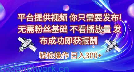 平台提供视频，你只需要发布， 无需粉丝基础，不看播放量，发布成功即获报酬，日入3张【揭秘】|思创源码网