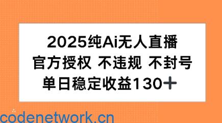 2025纯AI无人直播，官方授权 不违规 不封号，单日收益130+|思创源码网