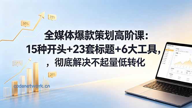 全媒体爆款策划高阶课：15种开头+23套标题+6大工具，彻底解决不起量低转化|思创源码网