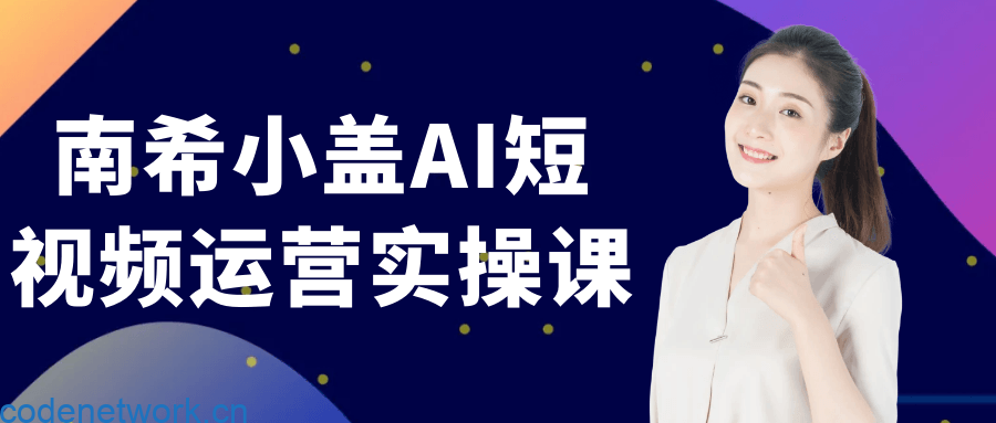 南希小盖AI短视频运营实操课|思创源码网
