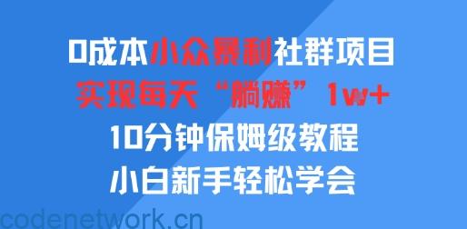 0成本小众暴利社群项目，实现每天“躺入”1k+，10分钟保姆级教程，小白新手轻松学会|思创源码网
