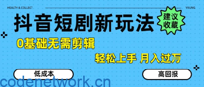 抖音短剧拉新新玩法，0基础无需剪辑，简单上手，轻松月入过W|思创源码网