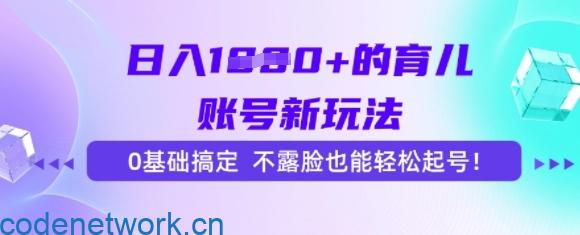 日入多张的育儿账号新玩法，0基础搞定，不露脸也能轻松起号|思创源码网