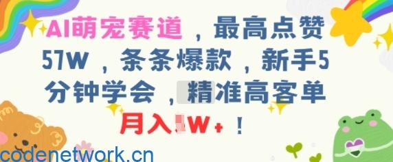 AI萌宠赛道，最高点赞57W，条条爆款，新手5分钟学会，精准高客单，月入1W+|思创源码网
