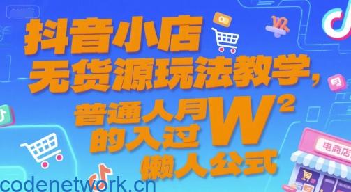 抖音小店无货源玩法教学，普通人月入过W的懒人公式|思创源码网