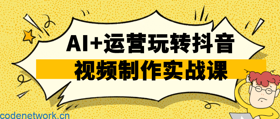 AI+运营玩转抖音视频制作实战课|思创源码网