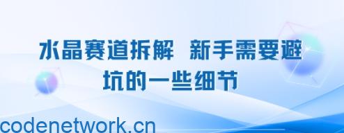 水晶赛道拆解，新手需要避坑的一些细节|思创源码网