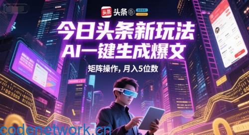 今日头条新玩法，AI一键生成爆文，矩阵操作，月入5位数|思创源码网