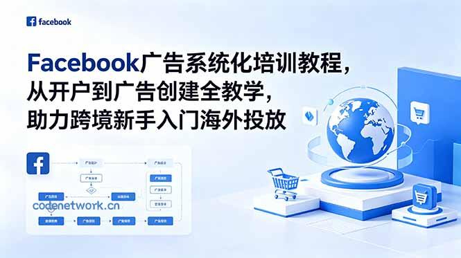 Facebook广告系统化培训教程，从开户到广告创建全教学，助力跨境新手入门海外投放|思创源码网