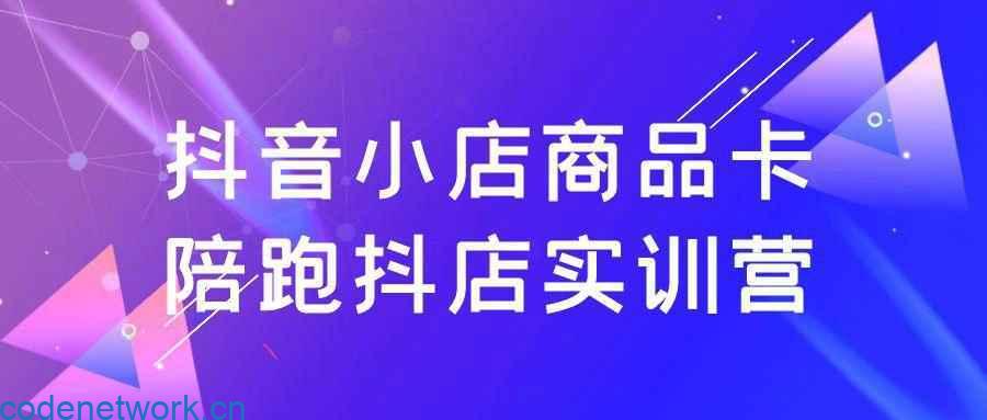 抖音小店商品卡陪跑抖店实训营|思创源码网