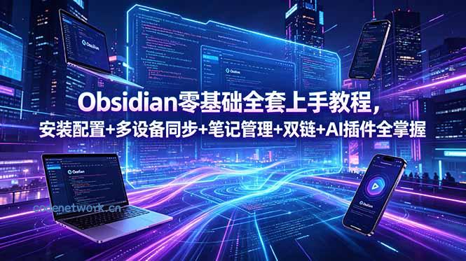 Obsidian零基础全套上手教程，安装配置+多设备同步+笔记管理+双链+AI插件全掌握|思创源码网