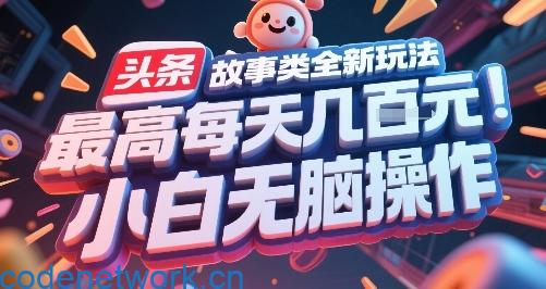 头条故事类全新玩法，最高每天几张，小白无脑操作|思创源码网