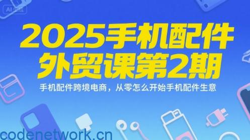 2025手机配件外贸课第2期，手机配件跨境电商，从零怎么开始手机配件生意|思创源码网