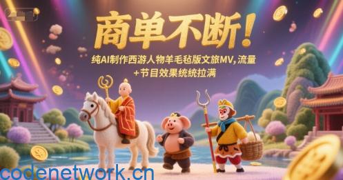 商单不断！纯AI制作西游人物羊毛毡版文旅MV，流量+节目效果统统拉满|思创源码网