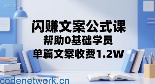 闪赚文案公式课，帮助0基础学员，单篇文案收费1.2W|思创源码网