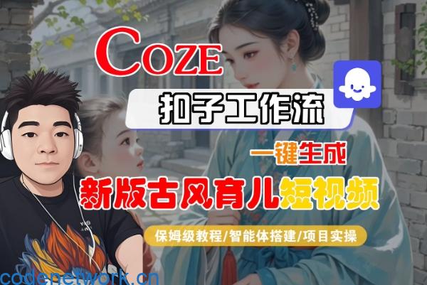 Coze扣子工作流一键生成新版古风育儿短视频，保姆级教程-智能体搭建-项目实操|思创源码网