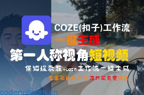 COZE(扣子)工作流一键生成第一人称视角短视频，保姆级教程，零基础快速入门|思创源码网