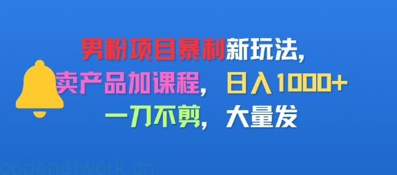 男粉项目新玩法，卖产品加课程，日入1k+暴利成本低，一刀不剪，大量发|思创源码网