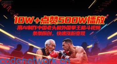 10W+点赞500W播放，用AI制作中国老头和外国拳王格斗视频，条条原创，快速涨粉变现