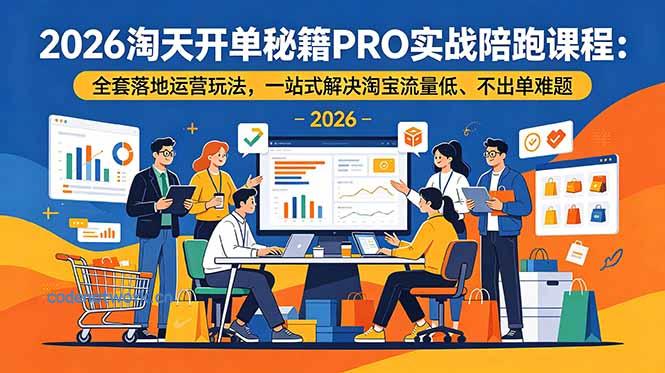 2026淘天开单秘籍PRO实战陪跑课程-更新：全套落地运营玩法，一站式解决淘宝流量低、不出单难题|思创源码网
