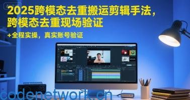 2025跨模态去重搬运剪辑手法，跨模态去重现场验证 +全程实操，真实账号验证