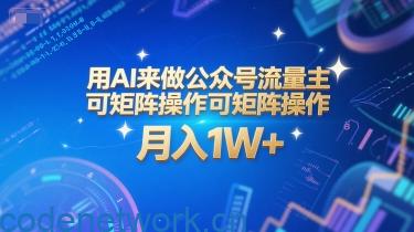 用AI来做公众号流量主，可矩阵操作，月入1W+，系统课【附工具指令】|思创源码网