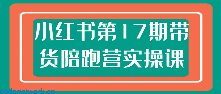 小红书第17期带货陪跑营实操课|思创源码网