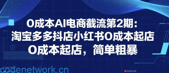 0成本AI电商截流第2期：淘宝多多抖店小红书0成本起店，简单粗暴|思创源码网