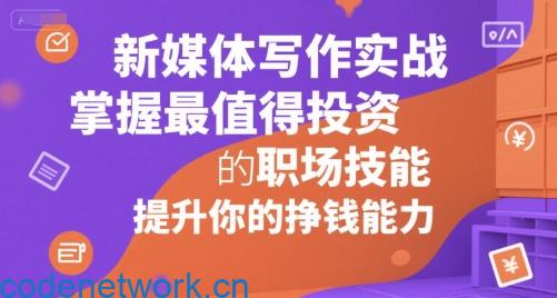 新媒体写作实战，学握最值得投资的职场技能，提升你的挣钱能力|思创源码网
