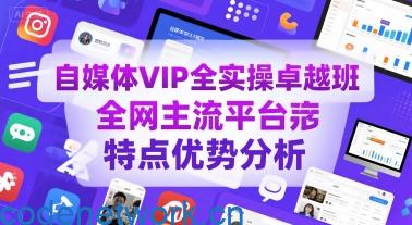 自媒体VIP全实操卓越班，全网主流平台特点优势分析|思创源码网
