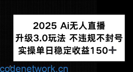 2025 AI无人直播升级3.0玩法，不违规 不封号，单日稳定收益150+|思创源码网