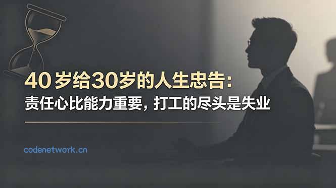 付费文章：40岁给30岁的人生忠告：责任心比能力重要，打工的尽头是失业|思创源码网