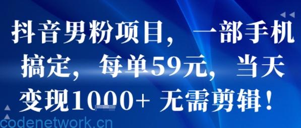 抖音男粉项目，一部手机搞定，每单59米，当天变现1k+ 无需剪辑|思创源码网