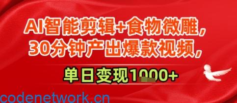 AI智能剪辑+食物微雕，30分钟产出爆款视频，单日变现多张|思创源码网