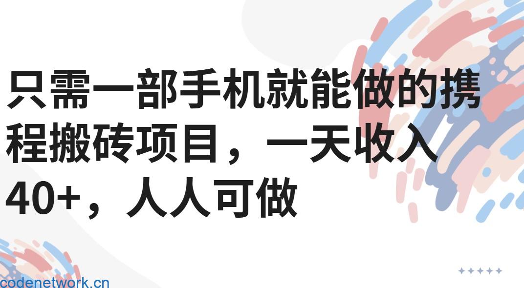只需一部手机就能做的携程搬砖项目，一天收入40+，人人可做|思创源码网